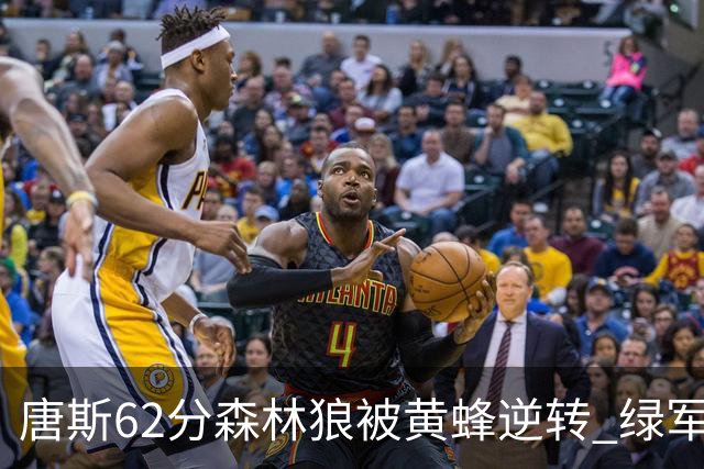 唐斯62分森林狼被黄蜂逆转 绿军力克独行侠
