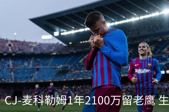 CJ-麦科勒姆1年2100万留老鹰 生涯总薪资突破3亿美元